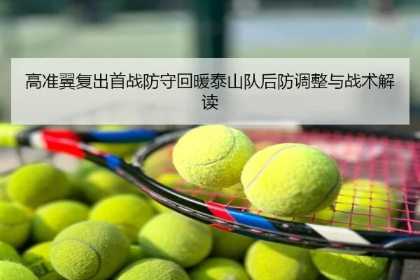 高准翼复出首战防守回暖泰山队后防调整与战术解读